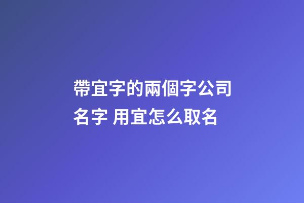 帶宜字的兩個字公司名字 用宜怎么取名-第1張-公司起名-玄機派